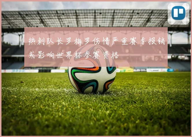 热刺队长罗梅罗伤情严重赛季报销或影响世界杯参赛资格