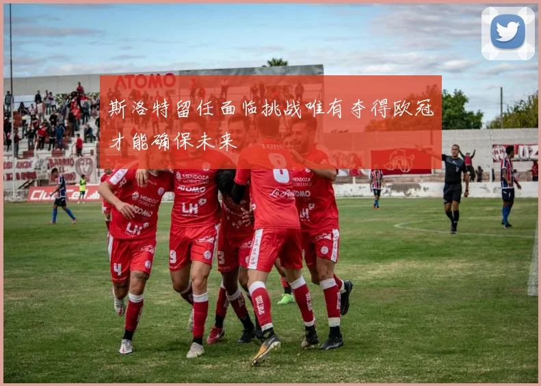 斯洛特留任面临挑战唯有夺得欧冠才能确保未来
