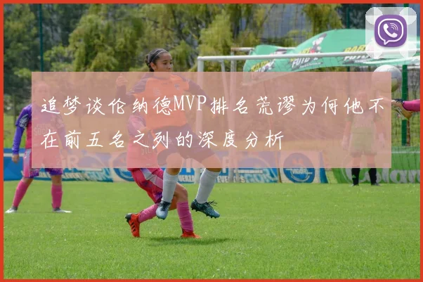 追梦谈伦纳德MVP排名荒谬为何他不在前五名之列的深度分析