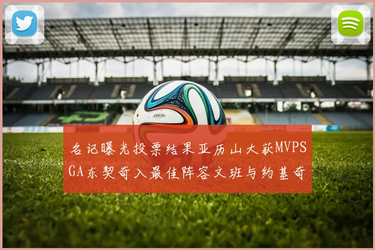 名记曝光投票结果亚历山大获MVPSGA东契奇入最佳阵容文班与约基奇同台竞技