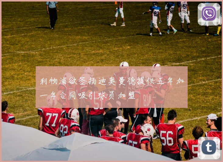利物浦欲签扬迪奥曼德提供五年加一年合同吸引球员加盟