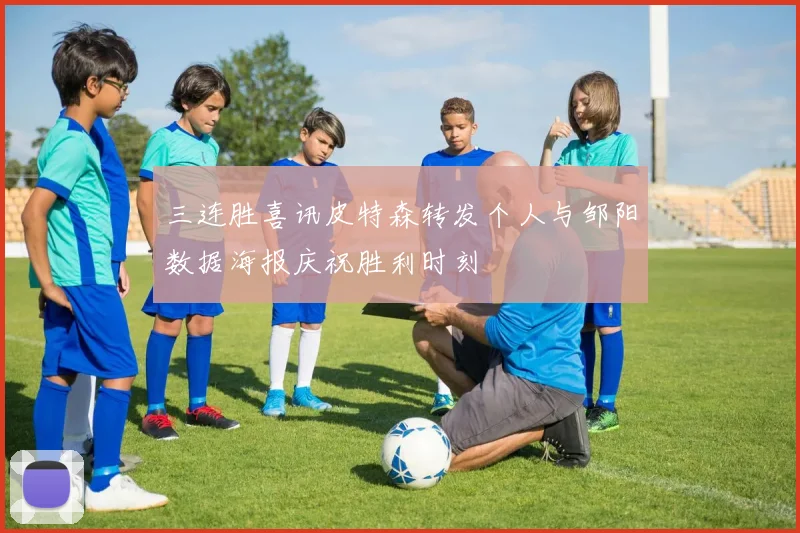 三连胜喜讯皮特森转发个人与邹阳数据海报庆祝胜利时刻