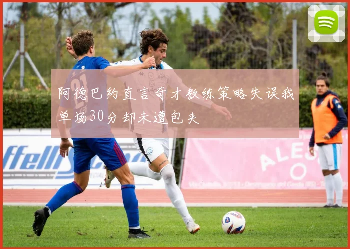 阿德巴约直言奇才教练策略失误我单场30分却未遭包夹