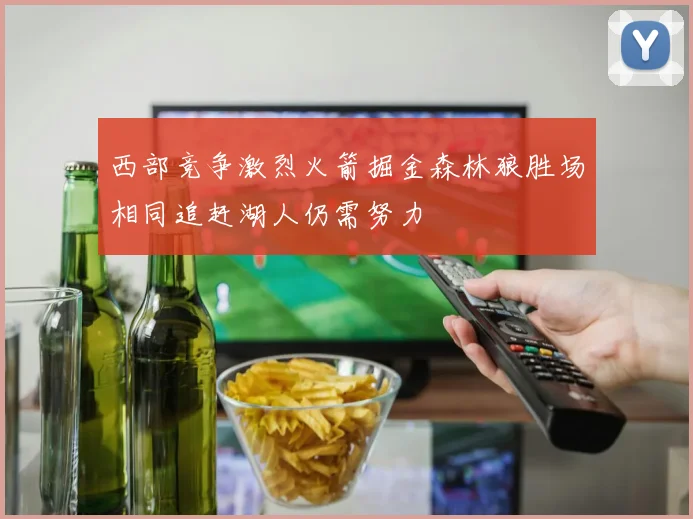 西部竞争激烈火箭掘金森林狼胜场相同追赶湖人仍需努力