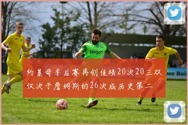 约基奇季后赛再创佳绩20次20三双仅次于詹姆斯的26次成历史第二