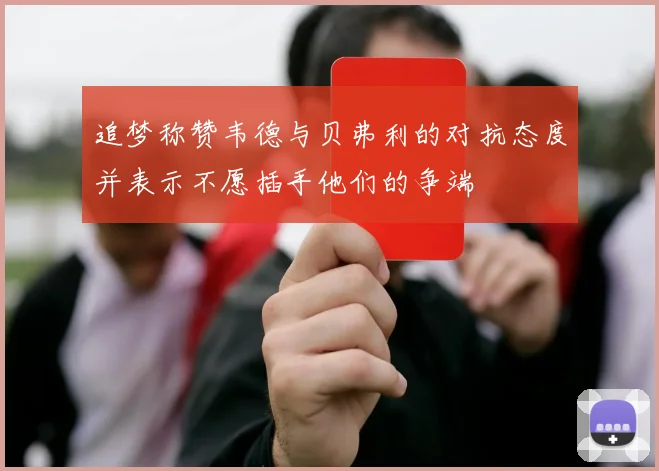 追梦称赞韦德与贝弗利的对抗态度并表示不愿插手他们的争端