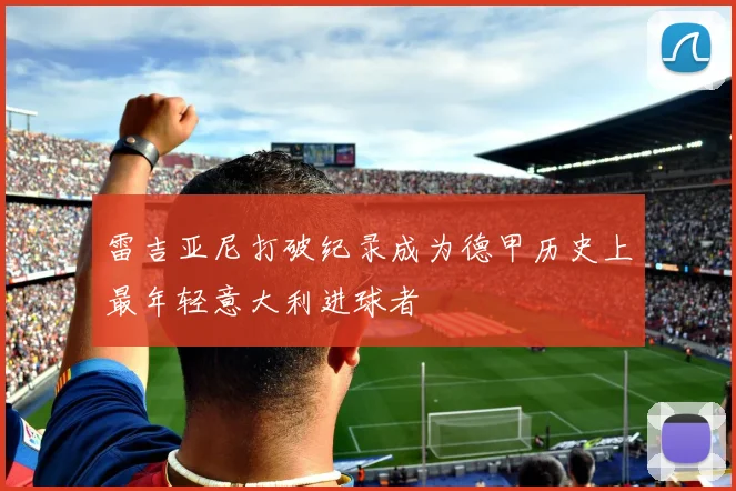 雷吉亚尼打破纪录成为德甲历史上最年轻意大利进球者